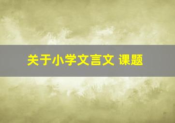 关于小学文言文 课题